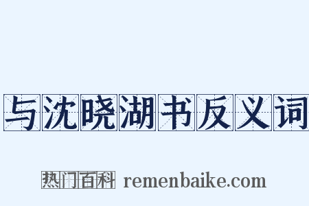 与沈晓湖书反义词是什么意思的图片